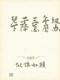 儿子三年级成绩下降怎么办