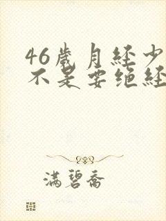 46岁月经少是不是要绝经了