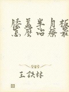 膝盖半月板破裂怎么治疗最好