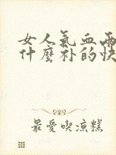 女人气血两亏吃什么补的快