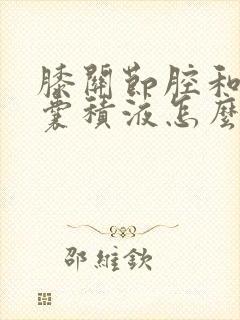 膝关节腔和髌上囊积液怎么治