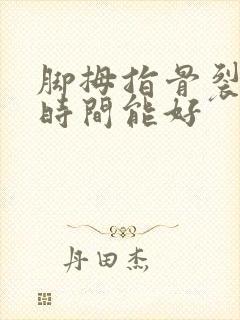 脚拇指骨裂多长时间能好