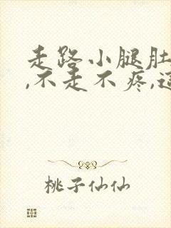 走路小腿肚子疼,不走不疼,这是怎么回事