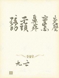 孩子鼻窦炎引起的头疼怎么缓解