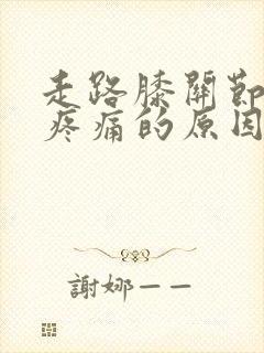 走路膝关节内侧疼痛的原因