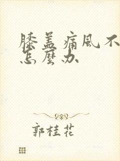 膝盖痛风不能弯怎么办