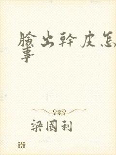 脸出干皮怎么回事