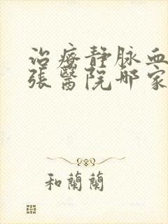 治疗静脉血管曲张医院哪家好