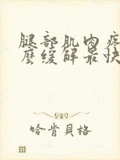 腿部肌肉疼痛怎么缓解最快方法