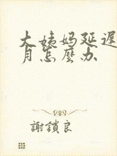 大姨妈延迟一个月怎么办