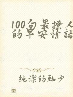 100句最撩人的早安情话