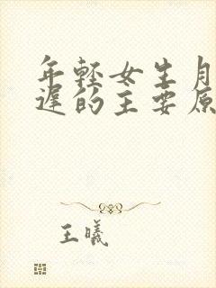 年轻女生月经推迟的主要原因