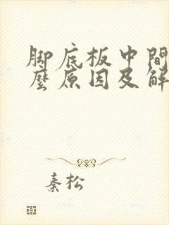脚底板中间痛什么原因及解决办法