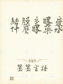 结膜炎眼疲劳用什么眼药水