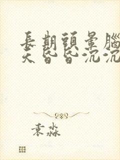 长期头晕脑胀整天昏昏沉沉