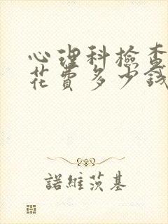 心理科检查需要花费多少钱