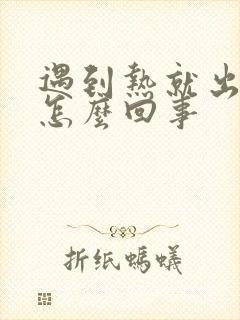 遇到热就出汗是怎么回事