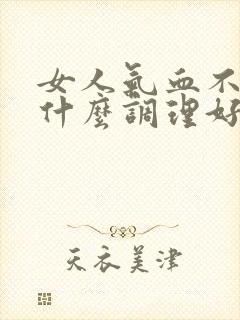 女人气血不足吃什么调理好