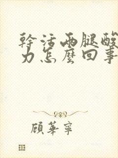 干活两腿酸软无力怎么回事