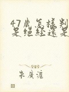 47岁怎样判断是绝经还是月经不调