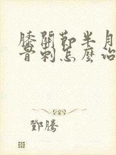 膝关节半月板伤骨刺怎么治