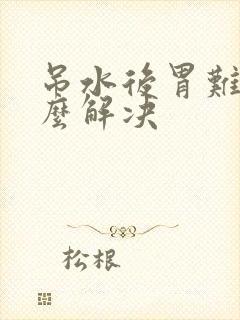吊水后胃难受怎么解决