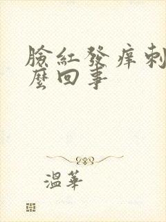 脸红发痒刺痛怎么回事
