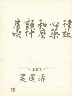 房颤和心律不齐吃什么药效果好