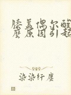 膝盖偶尔酸痛什么原因引起的女性