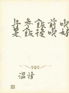 丹参饭前吃好还是饭后吃好封面