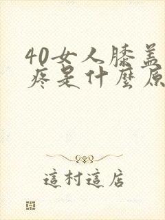 40女人膝盖酸疼是什么原因