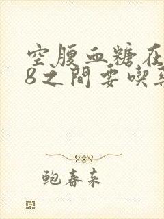 空腹血糖在7一8之间要吃药吗?