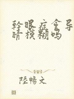 干眼症会导致眼睛模糊吗封面