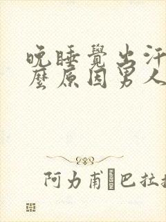 晚睡觉出汗是什么原因男人