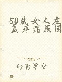 50岁女人左膝盖疼痛原因