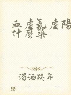 血虚气虚阳虚吃什么药
