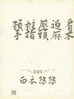 颈椎压迫肩膀疼手指头麻木
