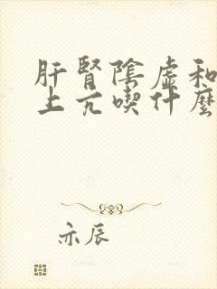 肝肾阴虚和肝阳上亢吃什么中成药封面