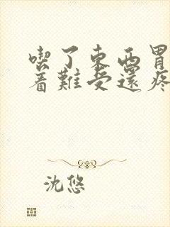 吃了东西胃就顶着难受还疼
