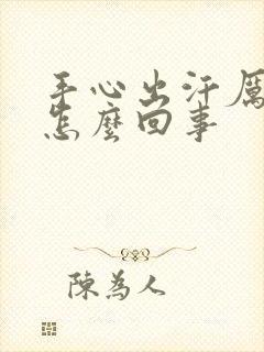 手心出汗厉害是怎么回事