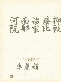 河南治疗抑郁医院那家比较好