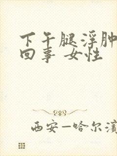 下午腿浮肿怎么回事 女性