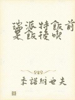 瑞派特饭前吃还是饭后吃