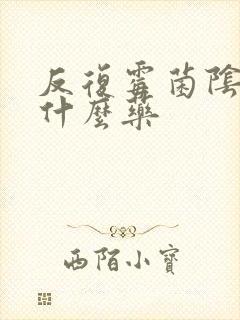 反复霉菌阴炎用什么药