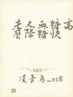 老人血糖高吃什么降糖快