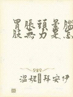 胃胀头晕脑胀四肢无力是怎么回事