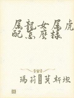属龙女属虎男婚配怎么样封面