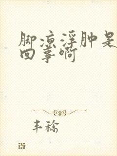 脚凉浮肿是怎么回事啊