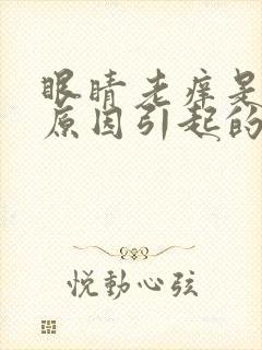 眼睛老痒是什么原因引起的