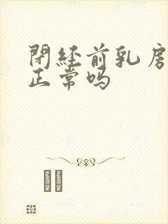 闭经前乳房胀痛正常吗